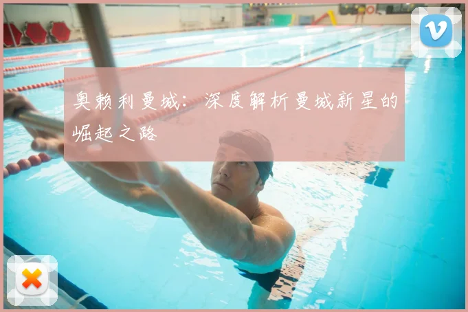 奥赖利曼城:深度解析曼城新星的崛起之路