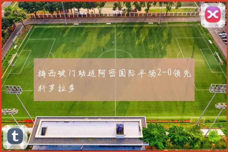 梅西破门助迈阿密国际半场2-0领先科罗拉多