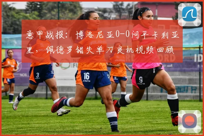 意甲战报:博洛尼亚0-0闷平卡利亚里,佩德罗错失单刀良机视频回顾