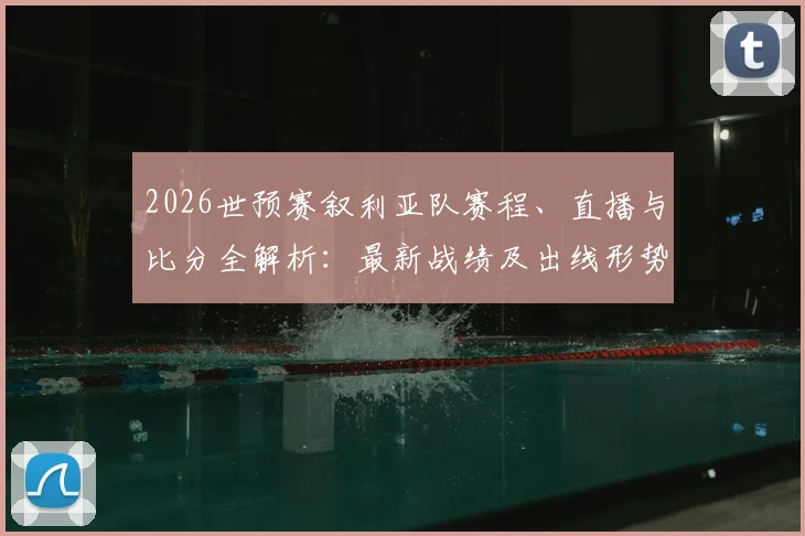 2026世预赛叙利亚队赛程、直播与比分全解析：最新战绩及出线形势