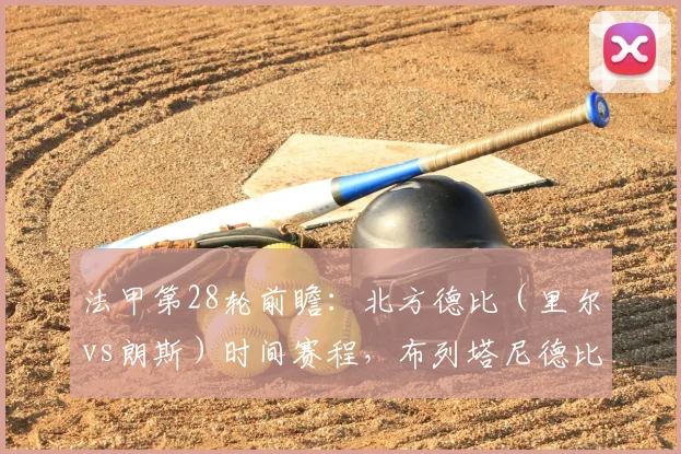 法甲第28轮前瞻：北方德比（里尔vs朗斯）时间赛程，布列塔尼德比看点与历史战绩解析