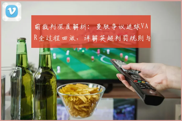 前裁判深度解析:曼联争议进球VAR全过程回放,详解英超判罚规则与争议案例