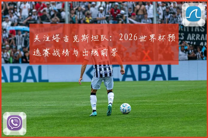 关注塔吉克斯坦队:2026世界杯预选赛战绩与出线前景