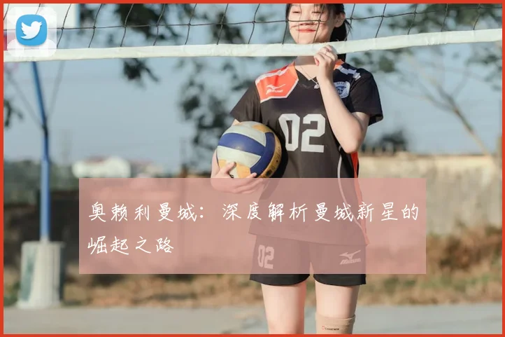 奥赖利曼城：深度解析曼城新星的崛起之路