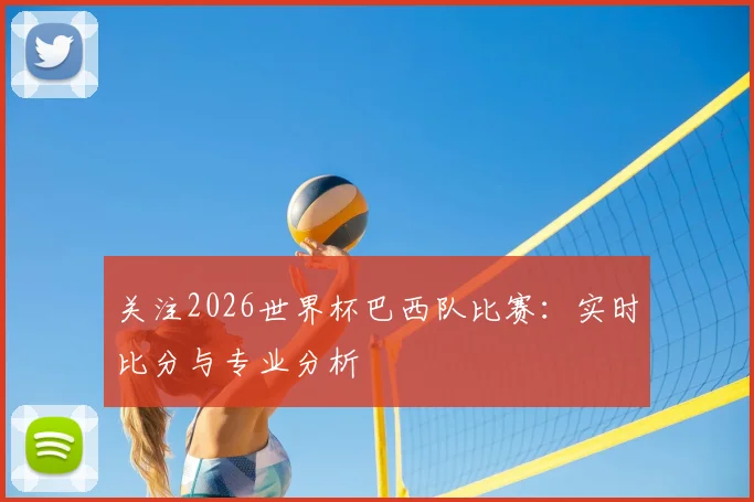 关注2026世界杯巴西队比赛：实时比分与专业分析