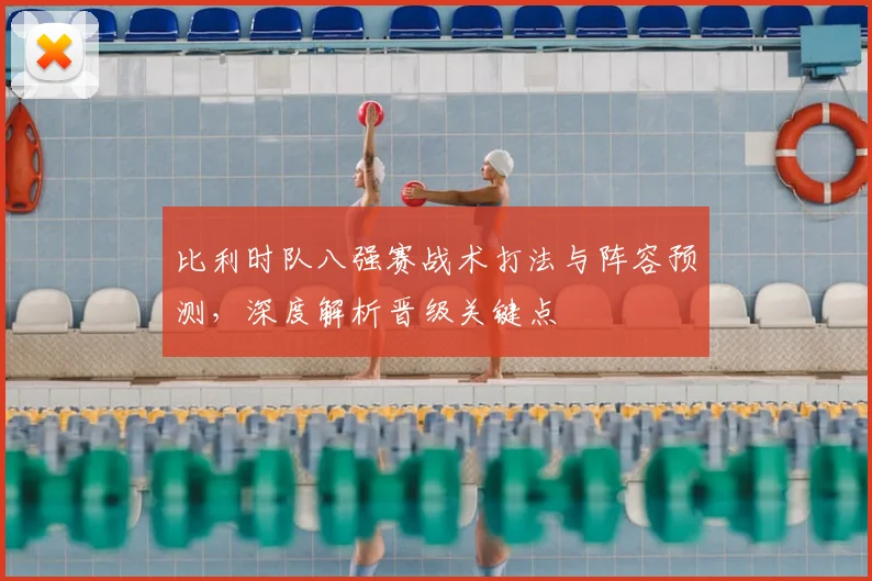 比利时队八强赛战术打法与阵容预测，深度解析晋级关键点
