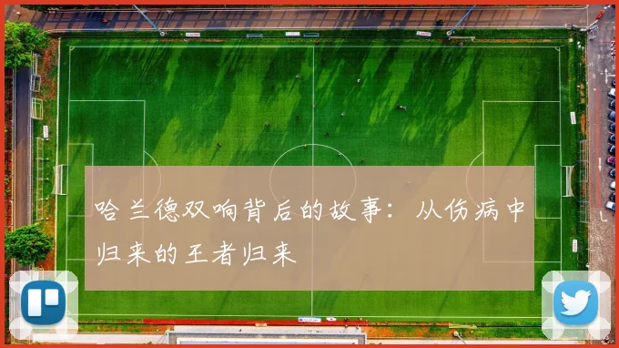 哈兰德双响背后的故事：从伤病中归来的王者归来