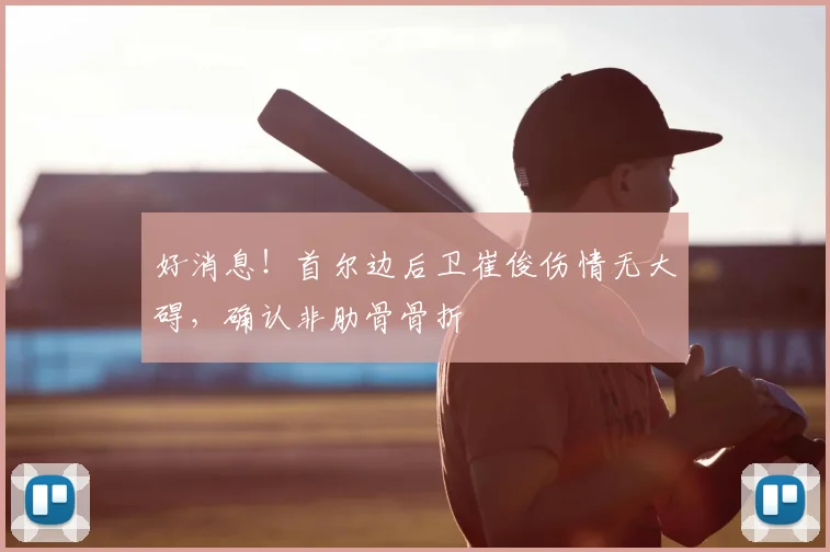 好消息！首尔边后卫崔俊伤情无大碍，确认非肋骨骨折