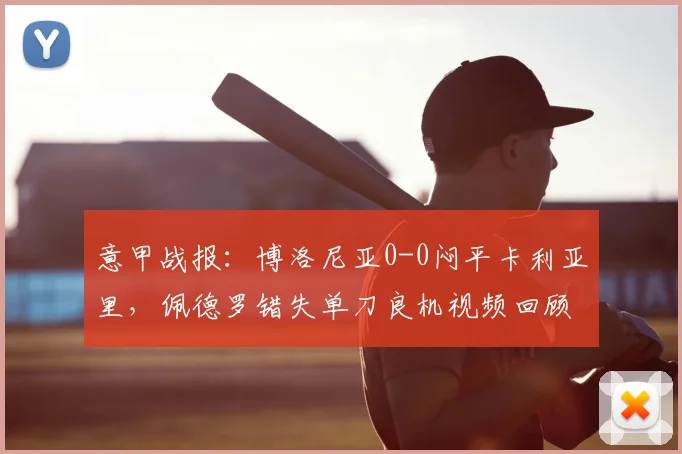 意甲战报:博洛尼亚0-0闷平卡利亚里,佩德罗错失单刀良机视频回顾